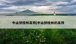 中山到桂林高铁|中山到桂林的高铁