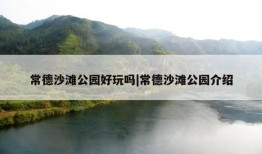 常德沙滩公园好玩吗|常德沙滩公园介绍