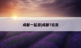 成都一起游|成都7日游