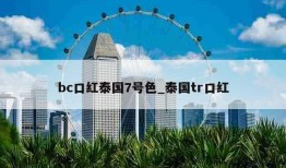 bc口红泰国7号色_泰国tr口红