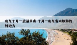 山东十月一旅游景点-十月一山东省内旅游的好地方