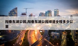 阳春东湖公园,阳春东湖公园绿道全程多少公里