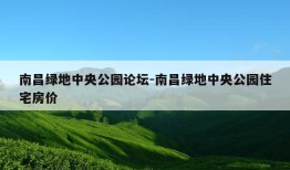 南昌绿地中央公园论坛-南昌绿地中央公园住宅房价