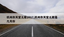 杭州市天堂儿歌2017,杭州市天堂儿歌是几月份