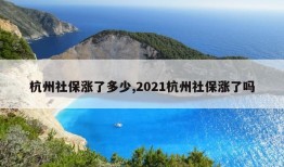 杭州社保涨了多少,2021杭州社保涨了吗