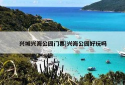 兴城兴海公园门票|兴海公园好玩吗