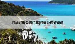 兴城兴海公园门票|兴海公园好玩吗