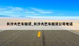 长沙大巴车租赁_长沙大巴车租赁公司电话