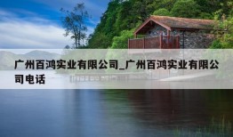 广州百鸿实业有限公司_广州百鸿实业有限公司电话