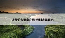 让我们去温泉在线-我们去温泉吧