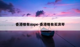 香港哪有aape-香港哪有买浪琴