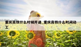 重庆高铁什么时候开通_重庆高铁什么时间动工