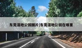 东莞湿地公园图片|东莞湿地公园在哪里