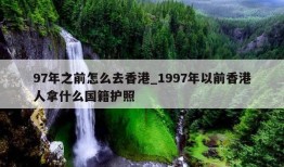 97年之前怎么去香港_1997年以前香港人拿什么国籍护照