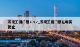 发现王国门票2017_发现王国门票在哪买便宜