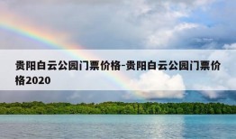 贵阳白云公园门票价格-贵阳白云公园门票价格2020