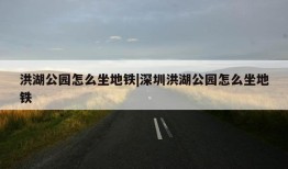 洪湖公园怎么坐地铁|深圳洪湖公园怎么坐地铁