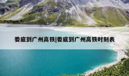 娄底到广州高铁|娄底到广州高铁时刻表