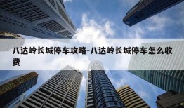 八达岭长城停车攻略-八达岭长城停车怎么收费