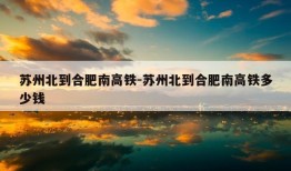 苏州北到合肥南高铁-苏州北到合肥南高铁多少钱