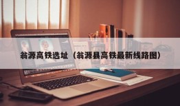 翁源高铁选址（翁源县高铁最新线路图）