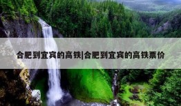 合肥到宜宾的高铁|合肥到宜宾的高铁票价