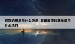 宾馆的床单用什么洗涤_宾馆酒店的床单是用什么洗的