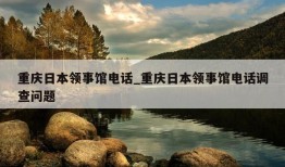 重庆日本领事馆电话_重庆日本领事馆电话调查问题