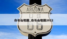 白石山地图_白石山地图2022