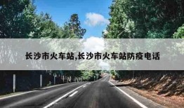 长沙市火车站,长沙市火车站防疫电话