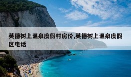 英德树上温泉度假村房价,英德树上温泉度假区电话