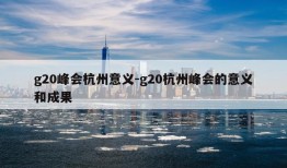 g20峰会杭州意义-g20杭州峰会的意义和成果