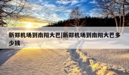 新郑机场到南阳大巴|新郑机场到南阳大巴多少钱