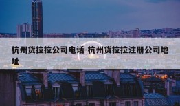 杭州货拉拉公司电话-杭州货拉拉注册公司地址