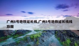 广州8号地铁延长线,广州8号地铁延长线线路图