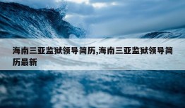 海南三亚监狱领导简历,海南三亚监狱领导简历最新