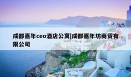 成都嘉年ceo酒店公寓|成都嘉年坊商贸有限公司