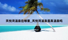 天悦湾温泉在哪里_天悦湾温泉是真温泉吗