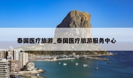 泰国医疗旅游_泰国医疗旅游服务中心