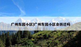 广州东园小区|广州东园小区会拆迁吗