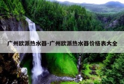 广州欧派热水器-广州欧派热水器价格表大全