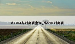 d2704车时刻表查询_d2701时刻表