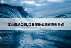 江北湿地公园,江北湿地公园有哪些景点