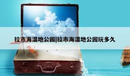 拉市海湿地公园|拉市海湿地公园玩多久