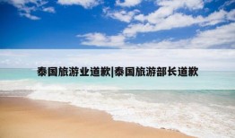 泰国旅游业道歉|泰国旅游部长道歉