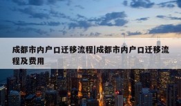 成都市内户口迁移流程|成都市内户口迁移流程及费用