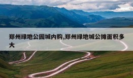 郑州绿地公园城内购,郑州绿地城公摊面积多大