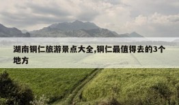 湖南铜仁旅游景点大全,铜仁最值得去的3个地方