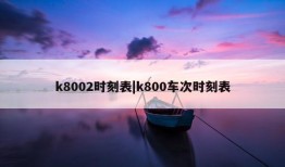 k8002时刻表|k800车次时刻表