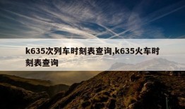 k635次列车时刻表查询,k635火车时刻表查询